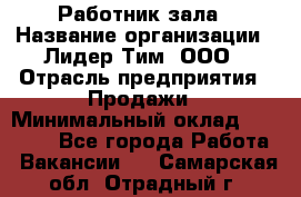 Работник зала › Название организации ­ Лидер Тим, ООО › Отрасль предприятия ­ Продажи › Минимальный оклад ­ 25 000 - Все города Работа » Вакансии   . Самарская обл.,Отрадный г.